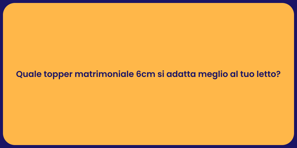 Quale topper matrimoniale 6cm si adatta meglio al tuo letto?