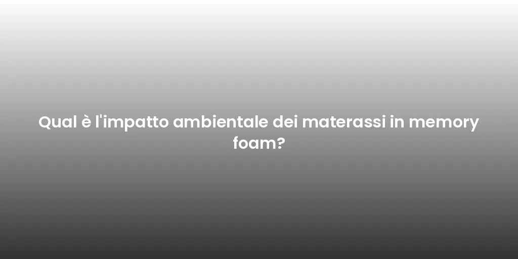 Qual è l'impatto ambientale dei materassi in memory foam?