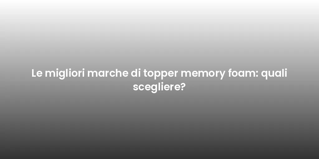 Le migliori marche di topper memory foam: quali scegliere?