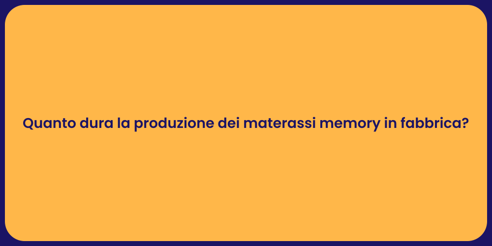 Quanto dura la produzione dei materassi memory in fabbrica?