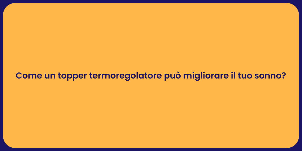 Come un topper termoregolatore può migliorare il tuo sonno?