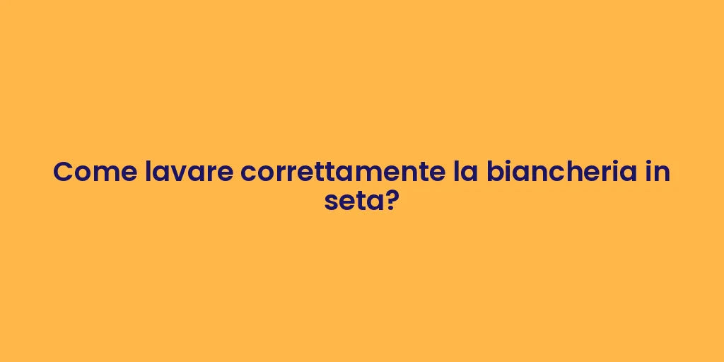 Come lavare correttamente la biancheria in seta?