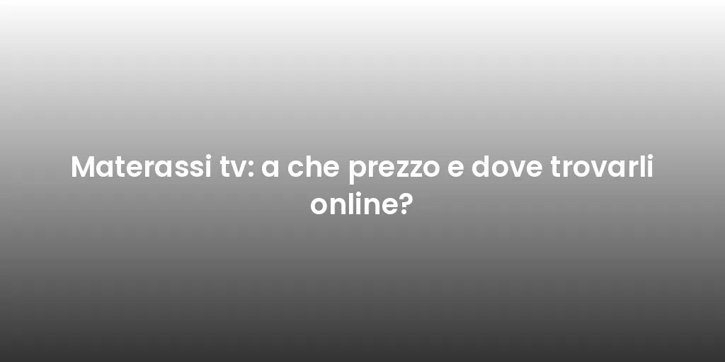 Materassi tv: a che prezzo e dove trovarli online?