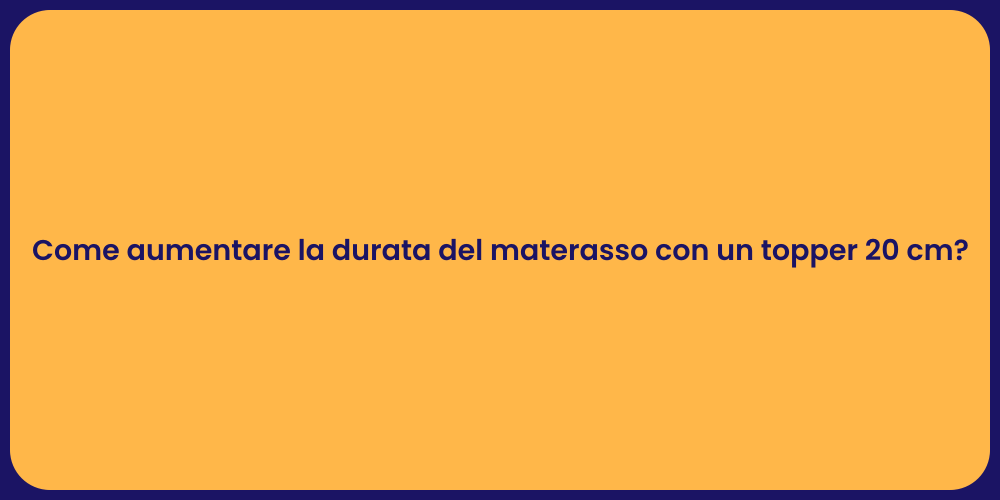 Come aumentare la durata del materasso con un topper 20 cm?