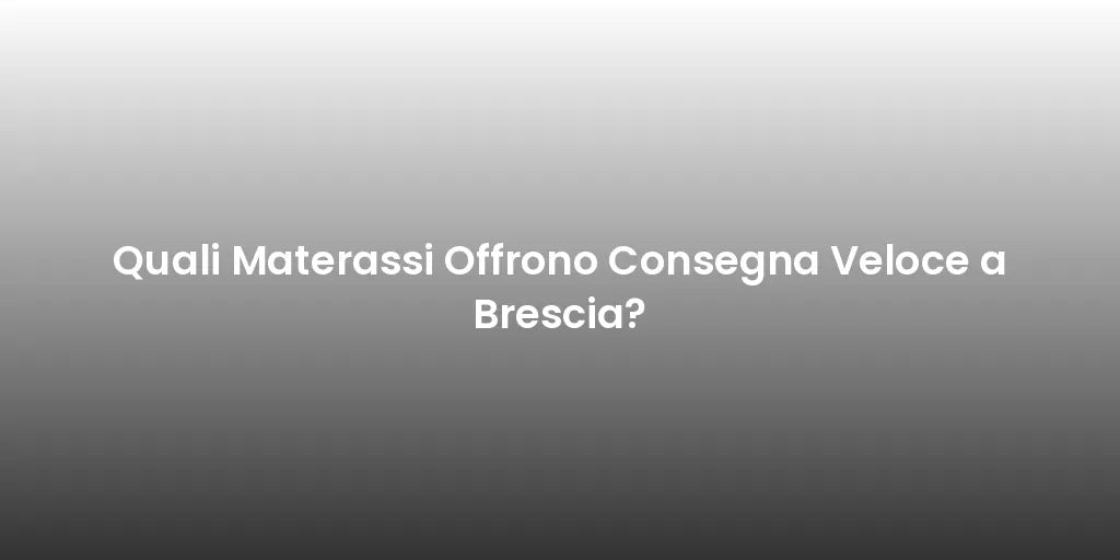 Quali Materassi Offrono Consegna Veloce a Brescia?