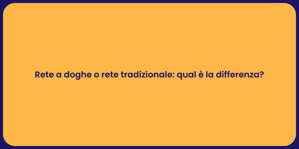 Rete a doghe o rete tradizionale: qual è la differenza?