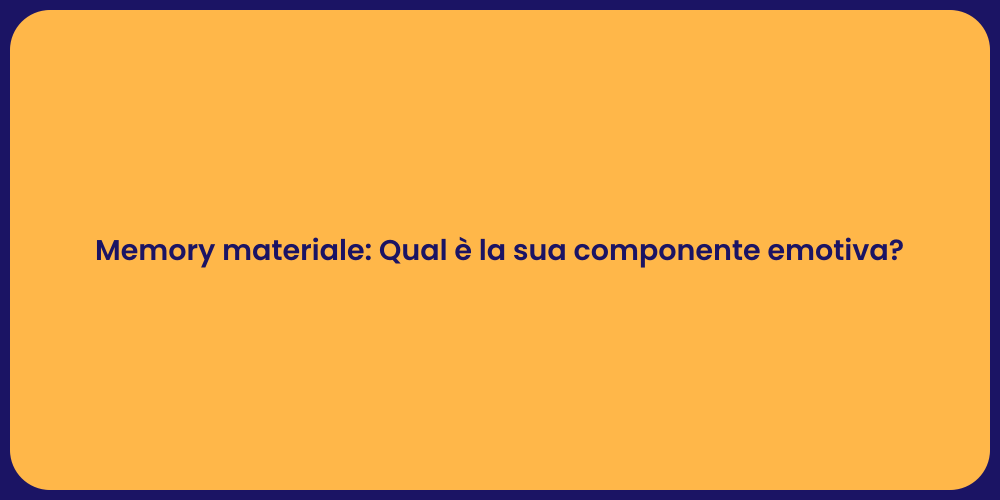 Memory materiale: Qual è la sua componente emotiva?