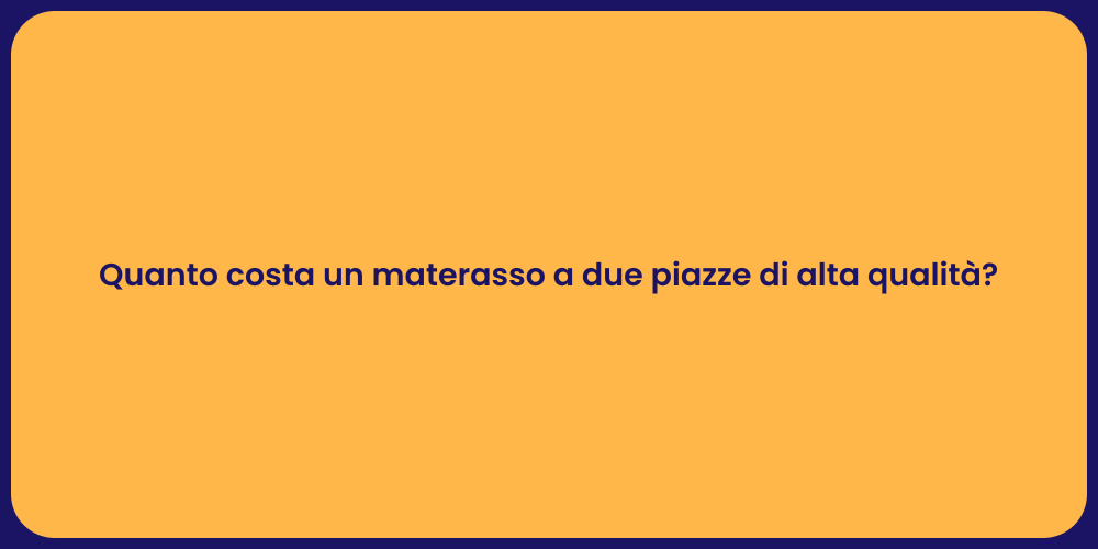 Quanto costa un materasso a due piazze di alta qualità?