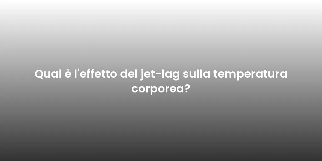Qual è l'effetto del jet-lag sulla temperatura corporea?