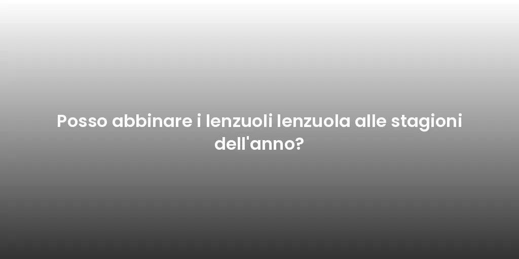 Posso abbinare i lenzuoli lenzuola alle stagioni dell'anno?