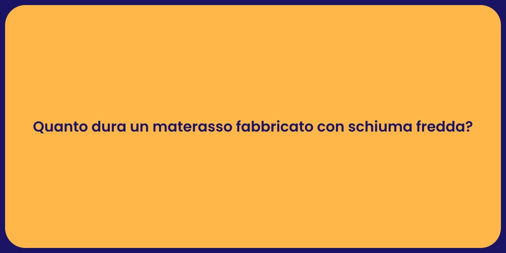 Quanto dura un materasso fabbricato con schiuma fredda?