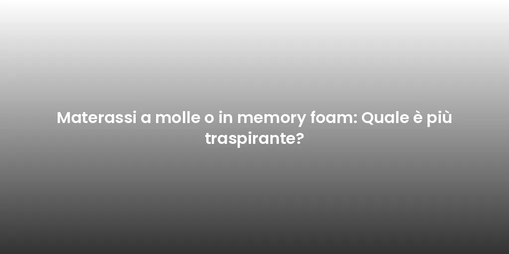 Materassi a molle o in memory foam: Quale è più traspirante?