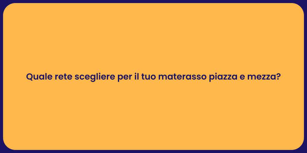Quale rete scegliere per il tuo materasso piazza e mezza?