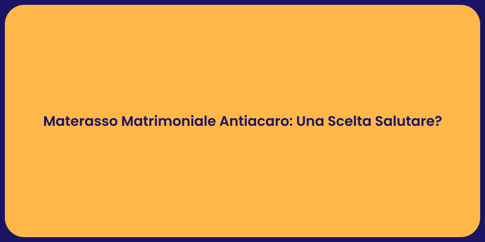 Materasso Matrimoniale Antiacaro: Una Scelta Salutare?