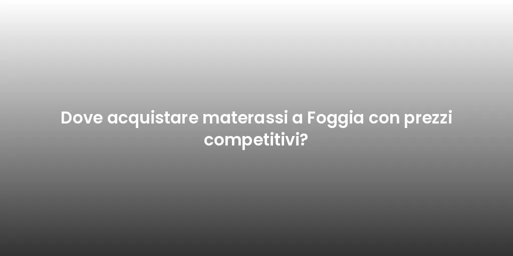 Dove acquistare materassi a Foggia con prezzi competitivi?