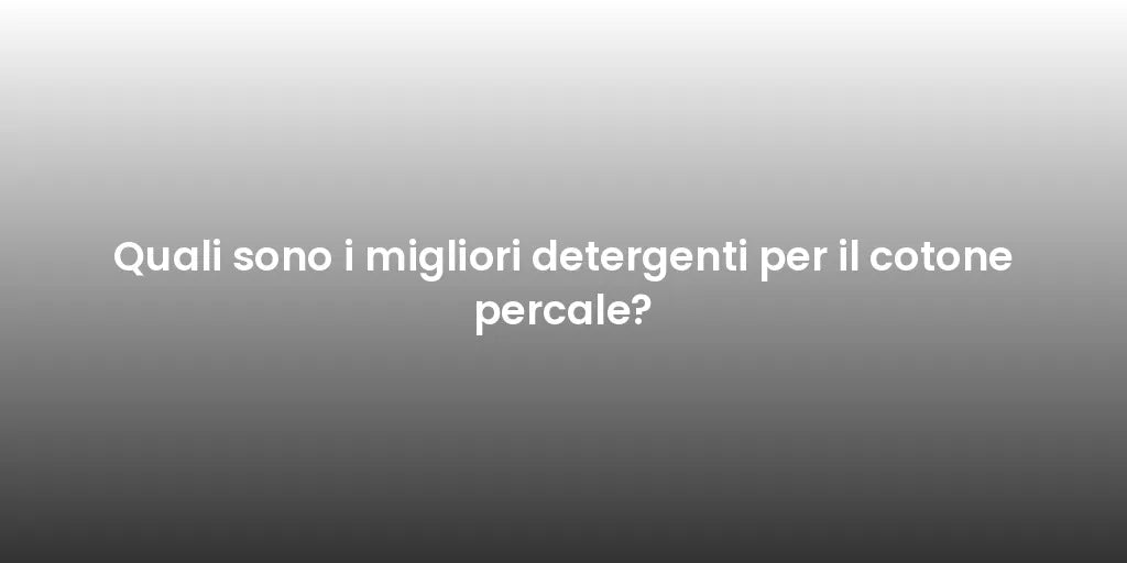 Quali sono i migliori detergenti per il cotone percale?