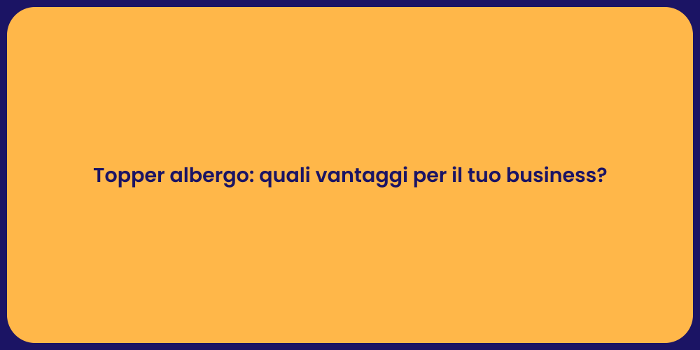 Topper albergo: quali vantaggi per il tuo business?