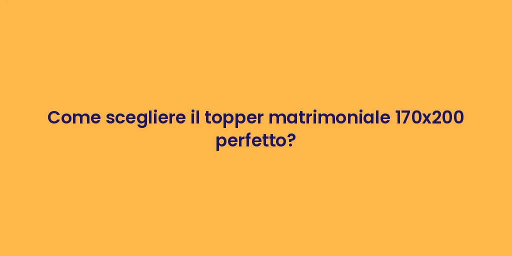 Come scegliere il topper matrimoniale 170x200 perfetto?