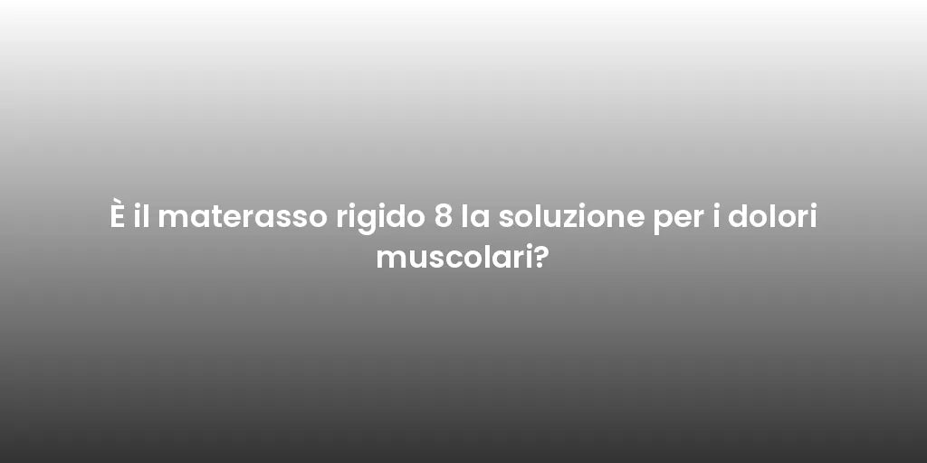 È il materasso rigido 8 la soluzione per i dolori muscolari?