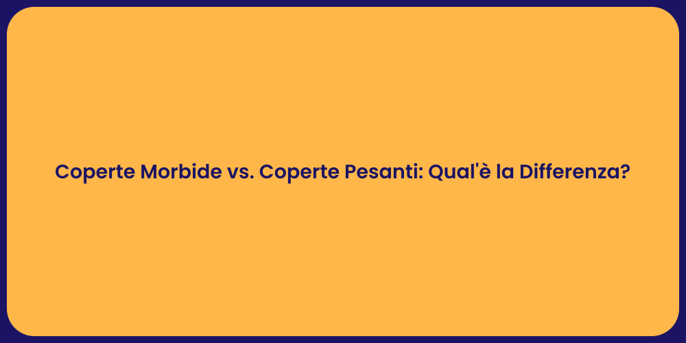 Coperte Morbide vs. Coperte Pesanti: Qual'è la Differenza?