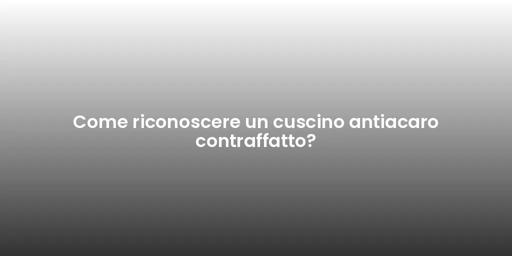 Come riconoscere un cuscino antiacaro contraffatto?