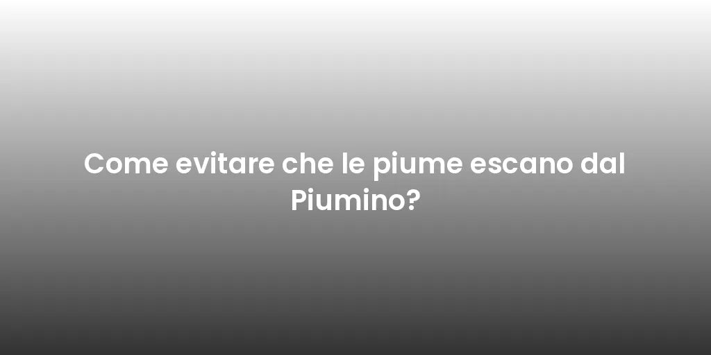 Come evitare che le piume escano dal Piumino?