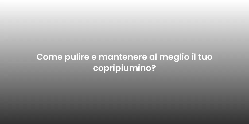Come pulire e mantenere al meglio il tuo copripiumino?