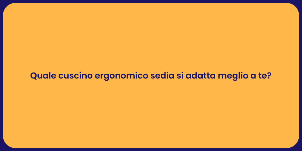 Quale cuscino ergonomico sedia si adatta meglio a te?