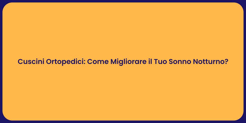 Cuscini Ortopedici: Come Migliorare il Tuo Sonno Notturno?