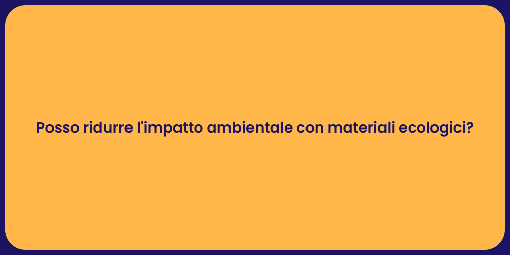 Posso ridurre l'impatto ambientale con materiali ecologici?