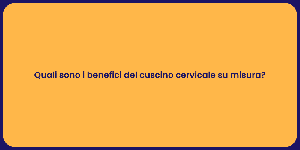 Quali sono i benefici del cuscino cervicale su misura?