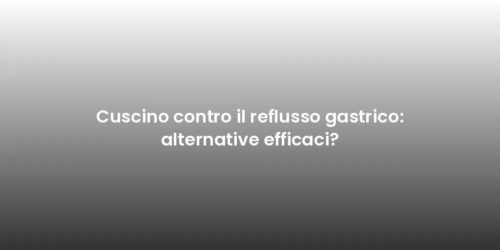 Cuscino contro il reflusso gastrico: alternative efficaci?
