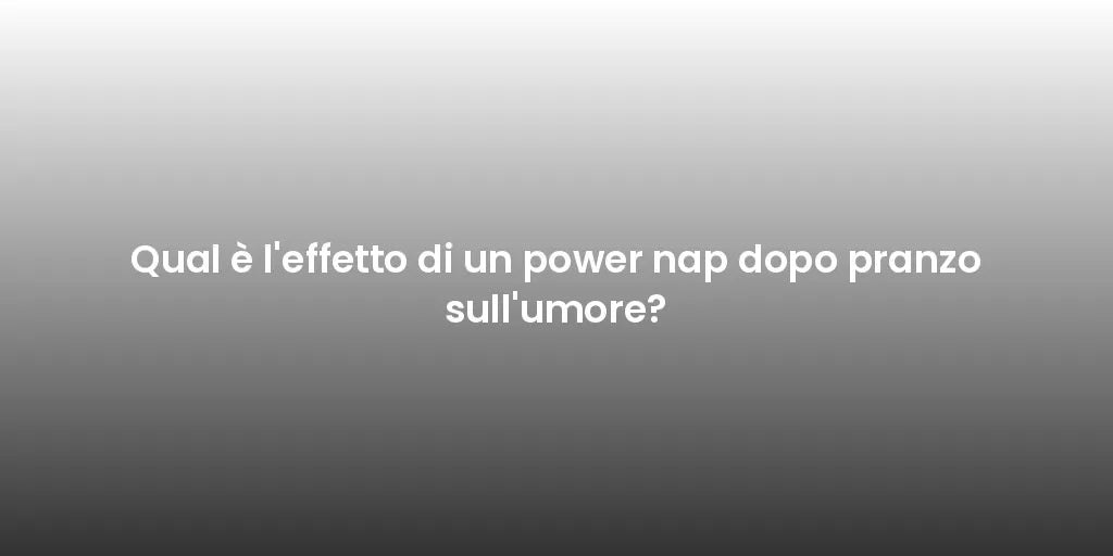 Qual è l'effetto di un power nap dopo pranzo sull'umore?