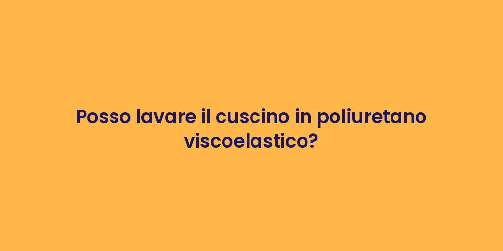 Posso lavare il cuscino in poliuretano viscoelastico?