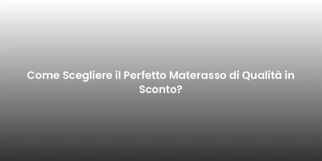 Come Scegliere il Perfetto Materasso di Qualità in Sconto?