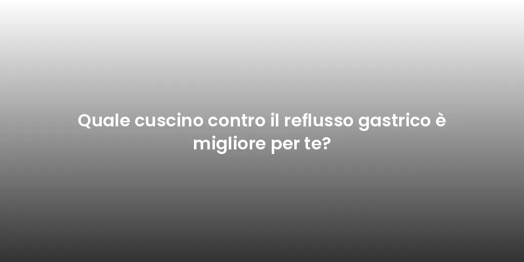 Quale cuscino contro il reflusso gastrico è migliore per te?