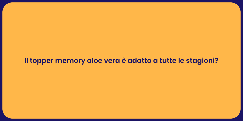 Il topper memory aloe vera è adatto a tutte le stagioni?