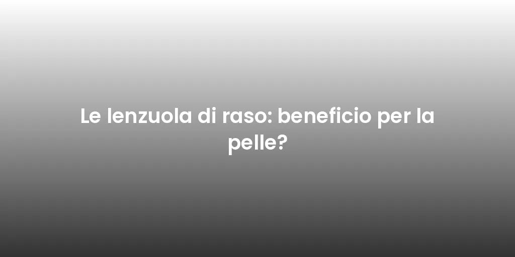 Le lenzuola di raso: beneficio per la pelle?