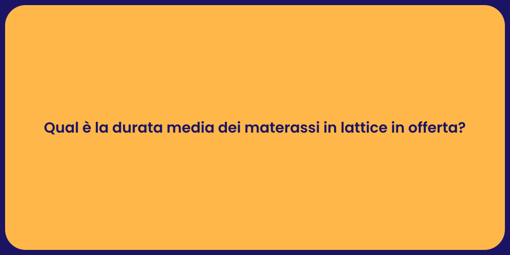 Qual è la durata media dei materassi in lattice in offerta?