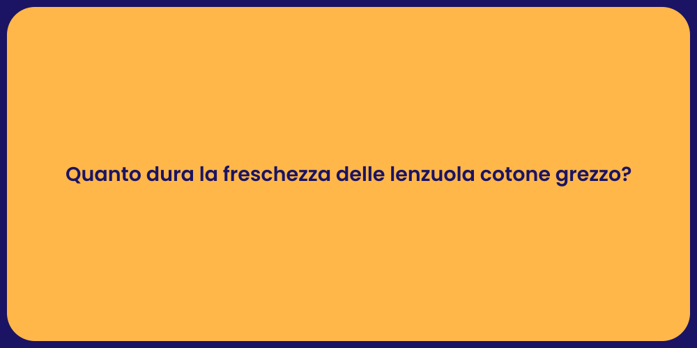 Quanto dura la freschezza delle lenzuola cotone grezzo?