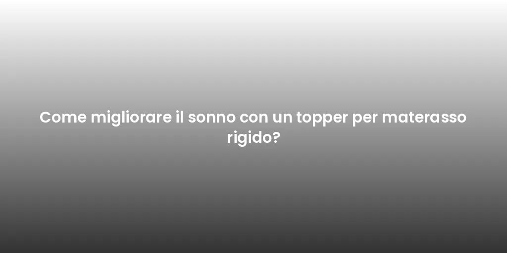 Come migliorare il sonno con un topper per materasso rigido?