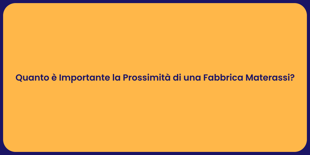 Quanto è Importante la Prossimità di una Fabbrica Materassi?