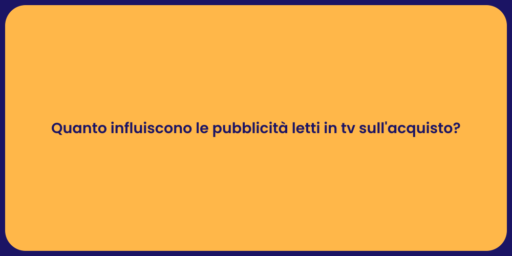 Quanto influiscono le pubblicità letti in tv sull'acquisto?