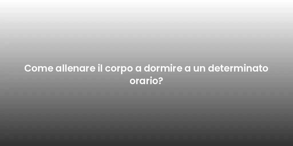 Come allenare il corpo a dormire a un determinato orario?