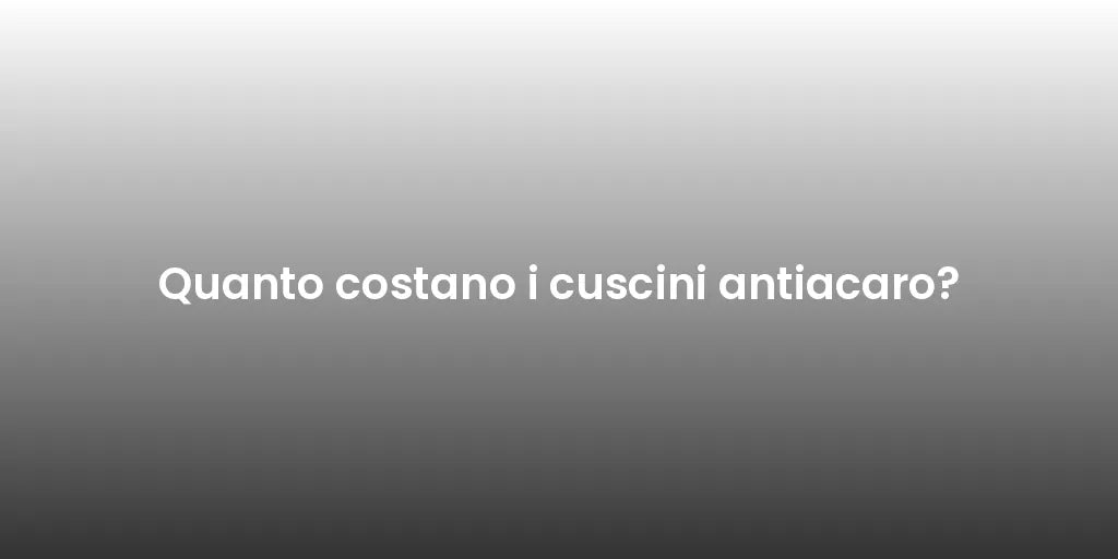 Quanto costano i cuscini antiacaro?