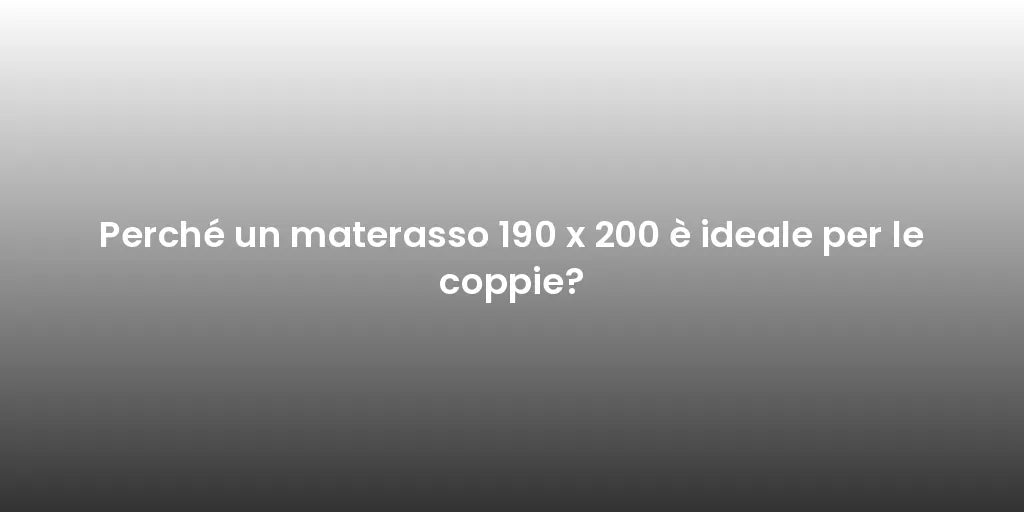 Perché un materasso 190 x 200 è ideale per le coppie?