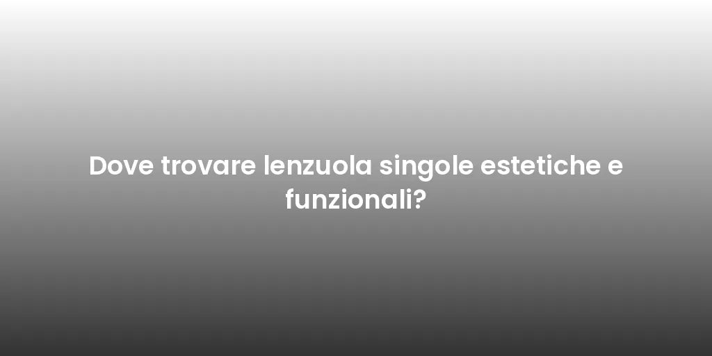 Dove trovare lenzuola singole estetiche e funzionali?