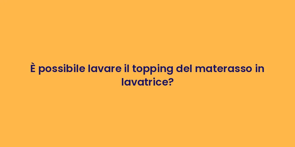 È possibile lavare il topping del materasso in lavatrice?