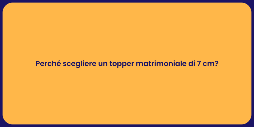 Perché scegliere un topper matrimoniale di 7 cm?