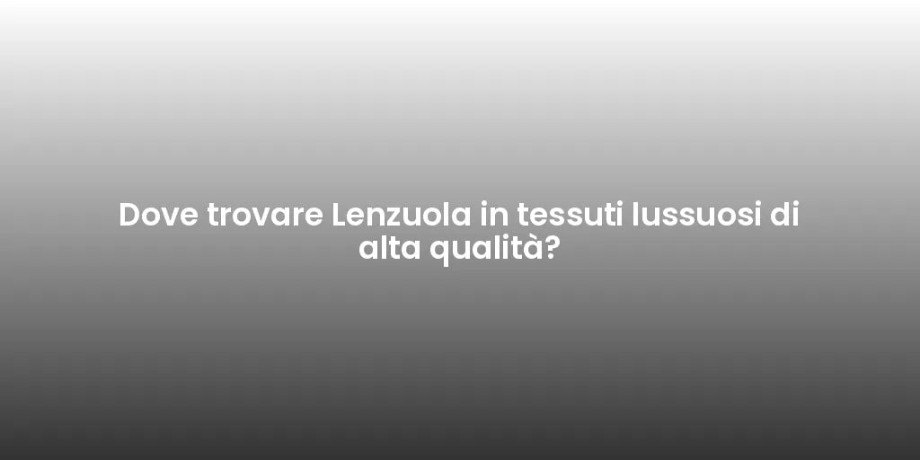 Dove trovare Lenzuola in tessuti lussuosi di alta qualità?